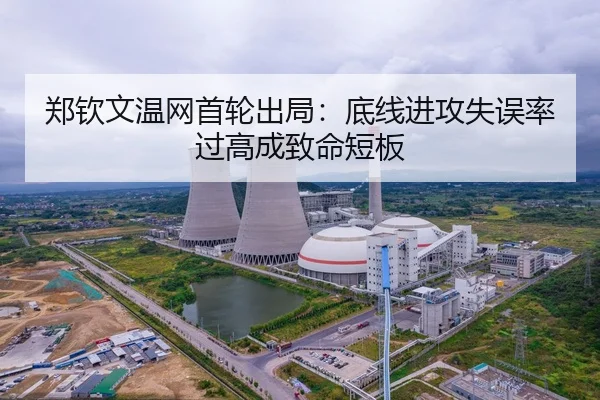 郑钦文温网首轮出局：底线进攻失误率过高成致命短板