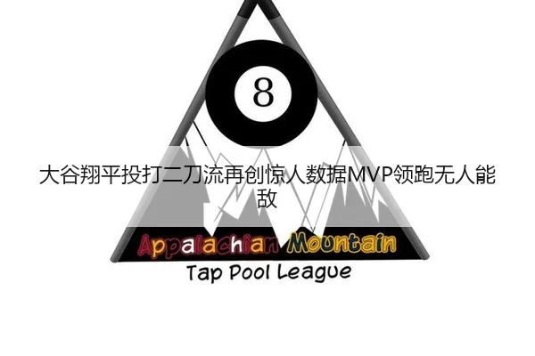 大谷翔平投打二刀流再创惊人数据MVP领跑无人能敌