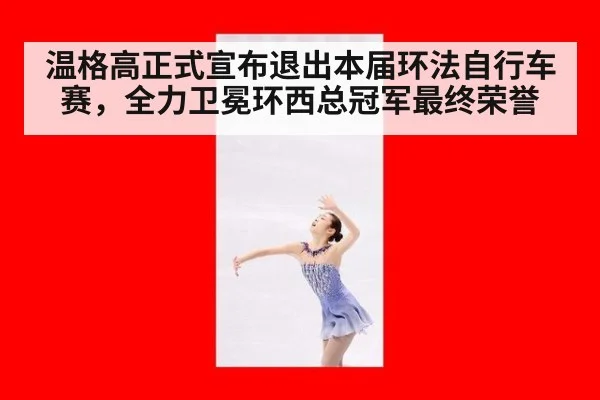 温格高正式宣布退出本届环法自行车赛，全力卫冕环西总冠军最终荣誉