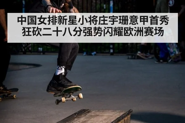 中国女排新星小将庄宇珊意甲首秀狂砍二十八分强势闪耀欧洲赛场